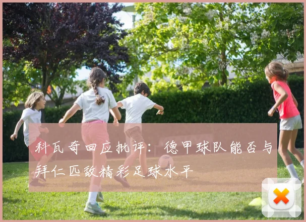 科瓦奇回应批评：德甲球队能否与拜仁匹敌精彩足球水平