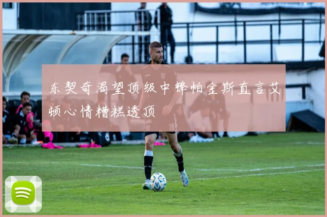 东契奇渴望顶级中锋帕金斯直言艾顿心情糟糕透顶