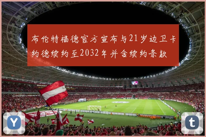 布伦特福德官方宣布与21岁边卫卡约德续约至2032年并含续约条款