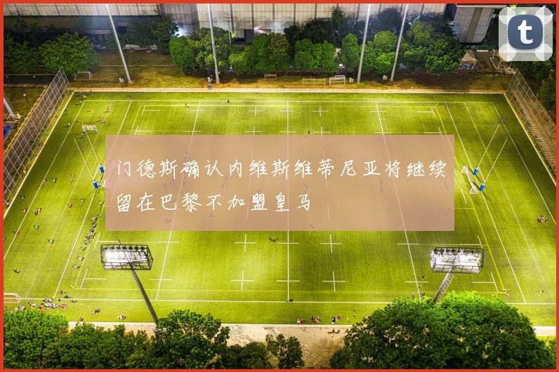 门德斯确认内维斯维蒂尼亚将继续留在巴黎不加盟皇马