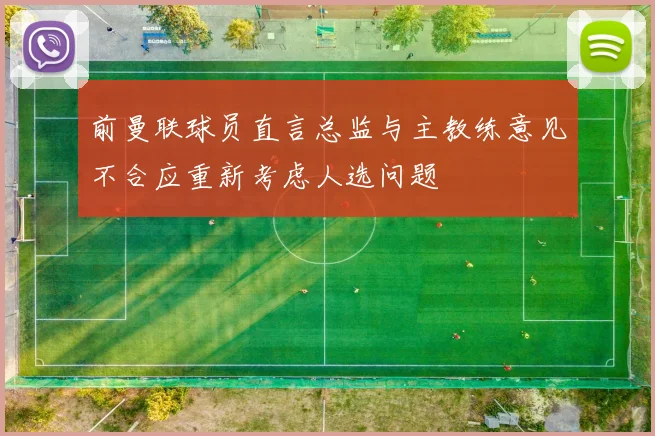 前曼联球员直言总监与主教练意见不合应重新考虑人选问题