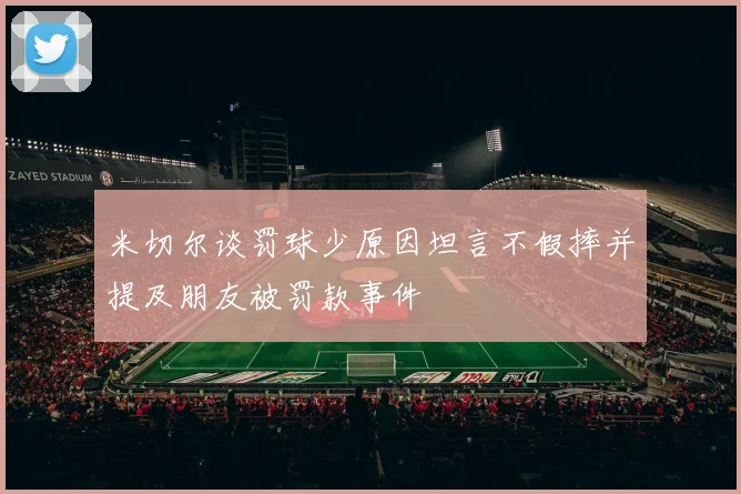 米切尔谈罚球少原因坦言不假摔并提及朋友被罚款事件