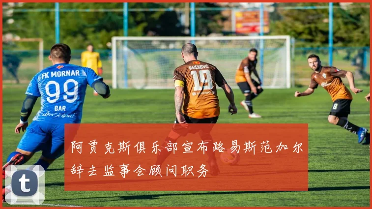 阿贾克斯俱乐部宣布路易斯范加尔辞去监事会顾问职务