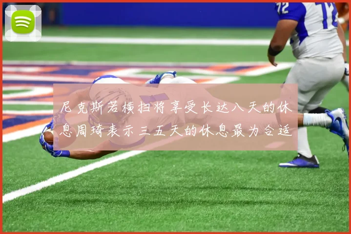尼克斯若横扫将享受长达八天的休息周琦表示三五天的休息最为合适