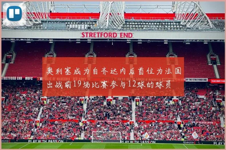奥利塞成为自齐达内后首位为法国出战前19场比赛参与12球的球员