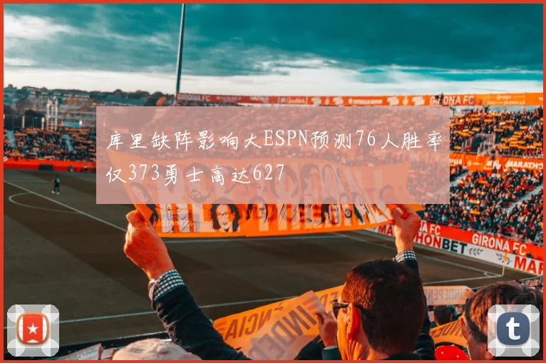 库里缺阵影响大ESPN预测76人胜率仅373勇士高达627