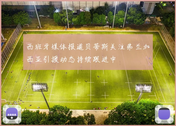西班牙媒体报道贝蒂斯关注弗兰加西亚引援动态持续跟进中
