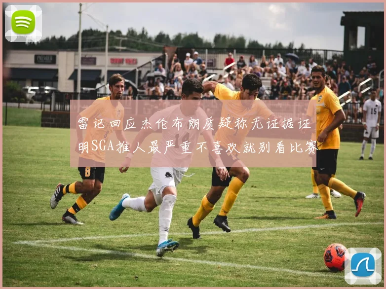 雷记回应杰伦布朗质疑称无证据证明SGA推人最严重不喜欢就别看比赛