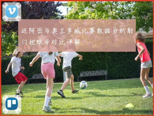 迈阿密与奥兰多城比赛数据分析射门控球率对比详解