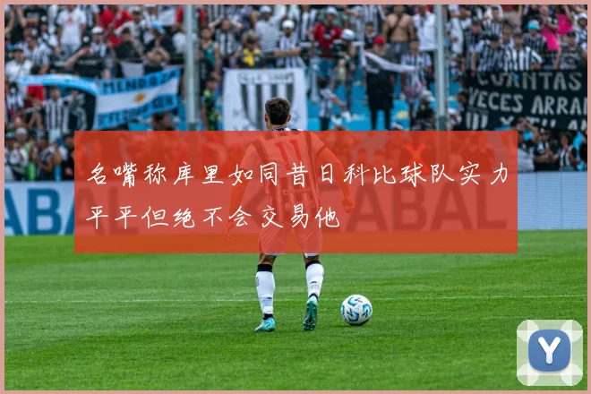 名嘴称库里如同昔日科比球队实力平平但绝不会交易他