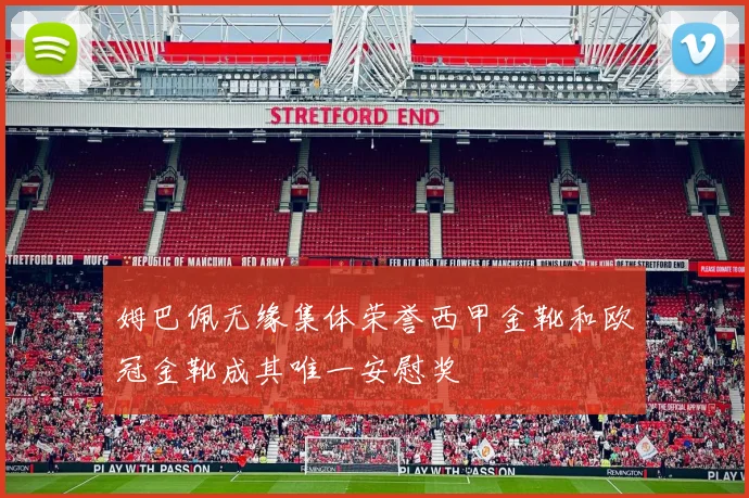 姆巴佩无缘集体荣誉西甲金靴和欧冠金靴成其唯一安慰奖